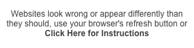 Websites look wrong or appear differently than they should, use your browser's refresh button or 
Click Here for Instructions